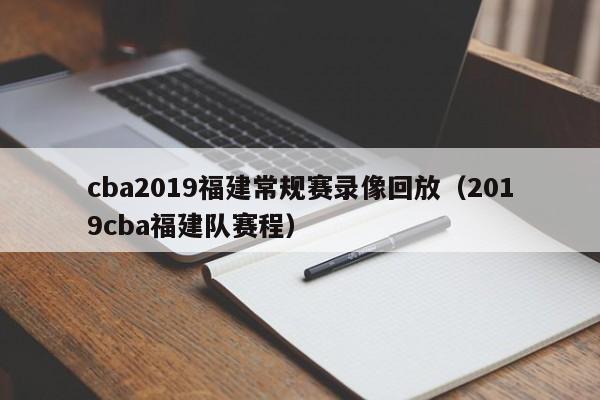 cba2019福建常規賽錄像回放（2019cba福建隊賽程）