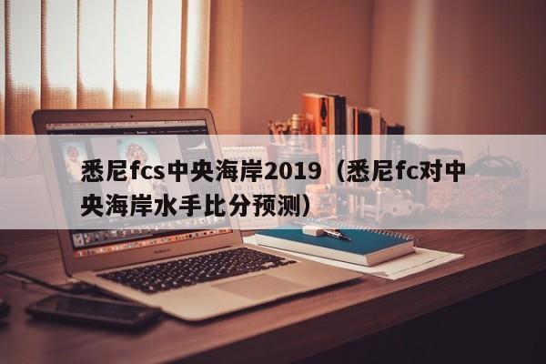 悉尼fcs中央海岸2019（悉尼fc對中央海岸水手比分預測）