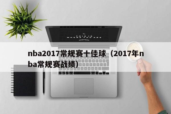 nba2017常規賽十佳球（2017年nba常規賽戰績）