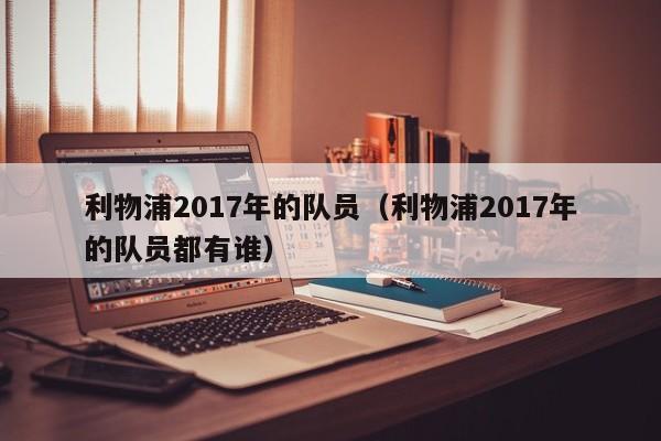 利物浦2017年的隊員（利物浦2017年的隊員都有誰）