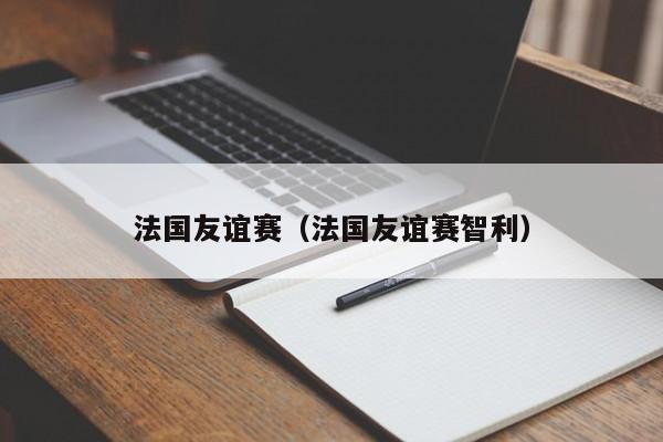 法國友誼賽（法國友誼賽智利）