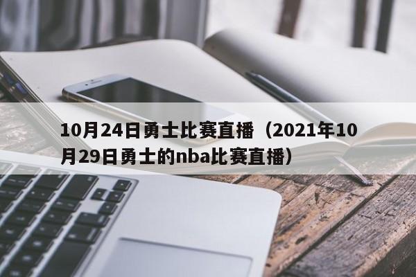 10月24日勇士比賽直播（2021年10月29日勇士的nba比賽直播）