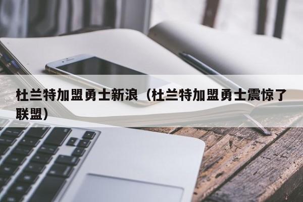 杜蘭特加盟勇士新浪（杜蘭特加盟勇士震驚了聯盟）