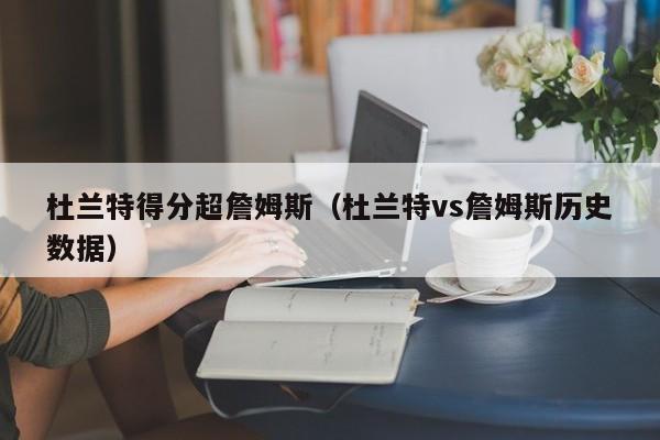 杜蘭特得分超詹姆斯（杜蘭特vs詹姆斯歷史數據）