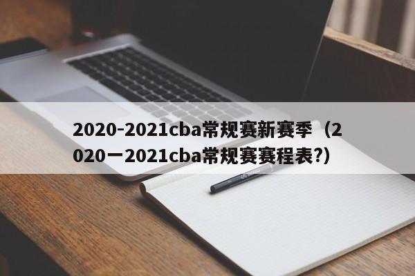 2020-2021cba常規賽新賽季（2020一2021cba常規賽賽程表?）