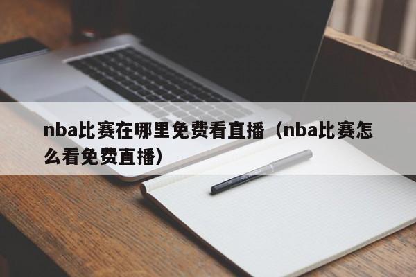 nba比賽在哪裏免費看直播（nba比賽怎麼看免費直播）