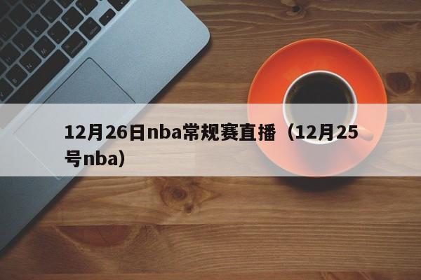 12月26日nba常規賽直播（12月25號nba）