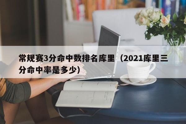 常規賽3分命中數排名庫裏（2021庫裏三分命中率是多少）