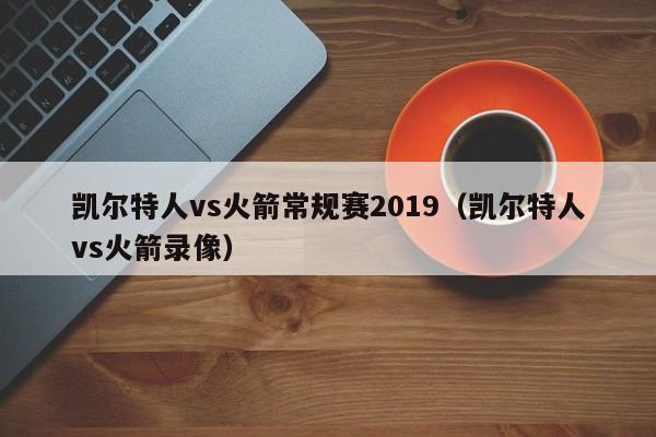 凱爾特人vs火箭常規賽2019（凱爾特人vs火箭錄像）