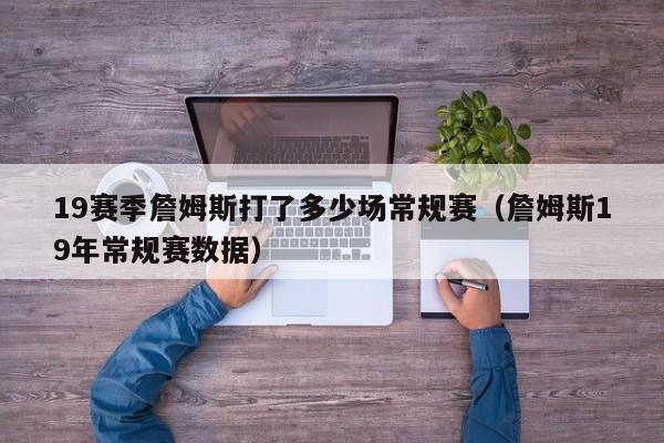 19賽季詹姆斯打了多少場常規賽（詹姆斯19年常規賽數據）