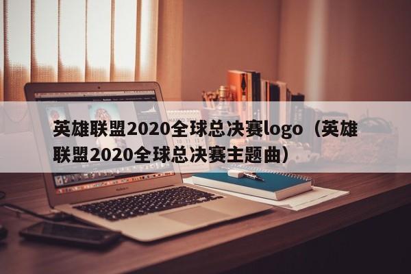 英雄聯盟2020全球總決賽logo（英雄聯盟2020全球總決賽主題曲）