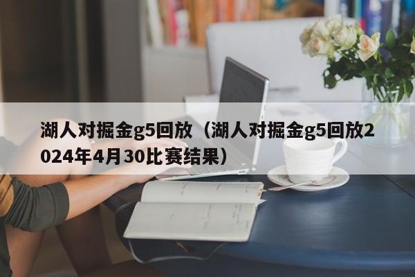 湖人對掘金g5回放（湖人對掘金g5回放2024年4月30比賽結果）