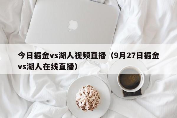 今日掘金vs湖人視頻直播（9月27日掘金vs湖人在線直播）