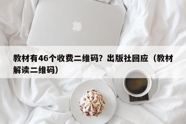 教材有46個收費二維碼？出版社回應（教材解讀二維碼）