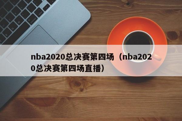 nba2020總決賽第四場（nba2020總決賽第四場直播）