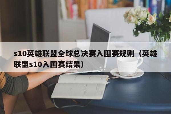 s10英雄聯盟全球總決賽入圍賽規則（英雄聯盟s10入圍賽結果）