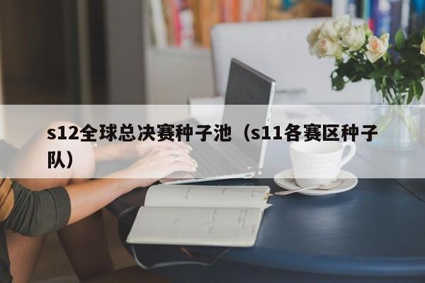 s12全球總決賽種子池（s11各賽區種子隊）