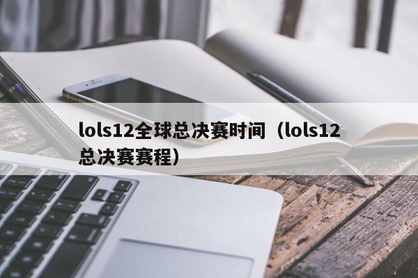 lols12全球總決賽時間（lols12總決賽賽程）