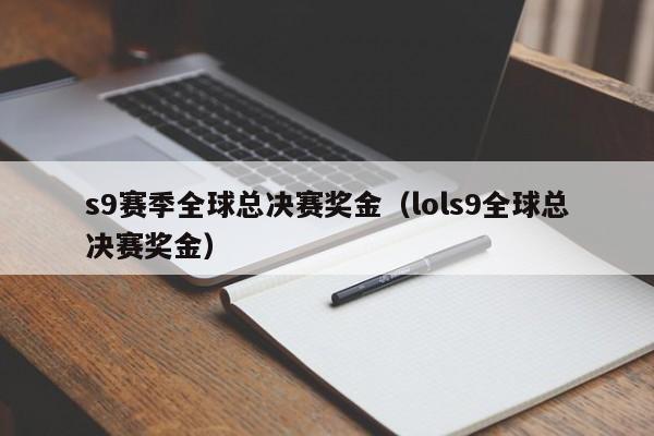 s9賽季全球總決賽獎金（lols9全球總決賽獎金）