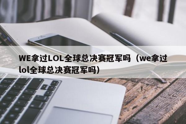 WE拿過LOL全球總決賽冠軍嗎（we拿過lol全球總決賽冠軍嗎）