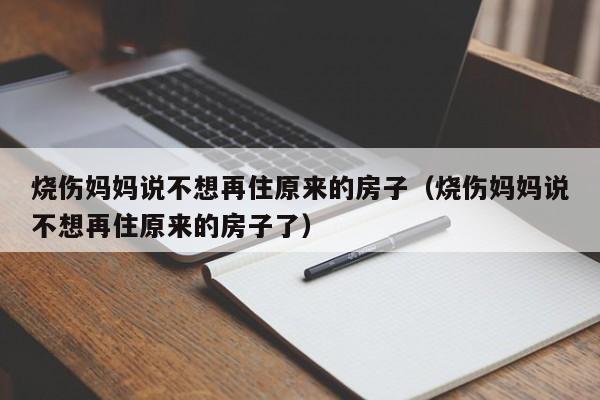 燒傷媽媽說不想再住原來的房子（燒傷媽媽說不想再住原來的房子了）