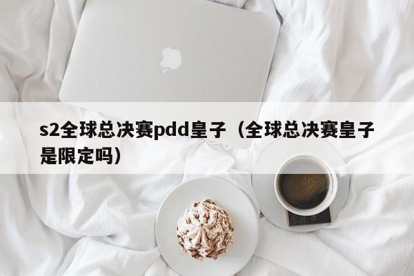 s2全球總決賽pdd皇子（全球總決賽皇子是限定嗎）