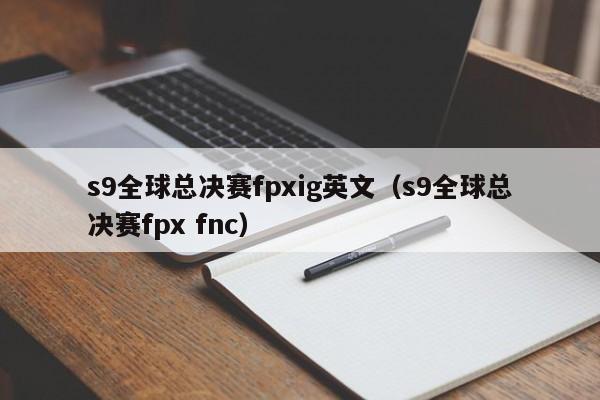 s9全球總決賽fpxig英文（s9全球總決賽fpx fnc）