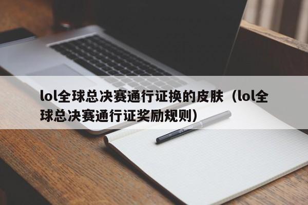 lol全球總決賽通行證換的皮膚（lol全球總決賽通行證獎勵規則）