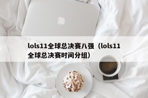 lols11全球總決賽八強（lols11全球總決賽時間分組）