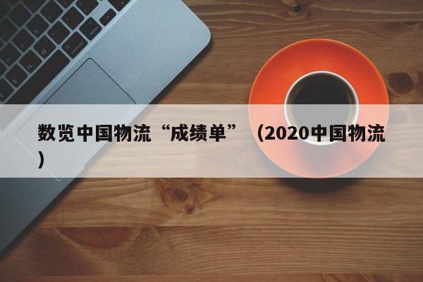 數覽中國物流“成績單”（2020中國物流）