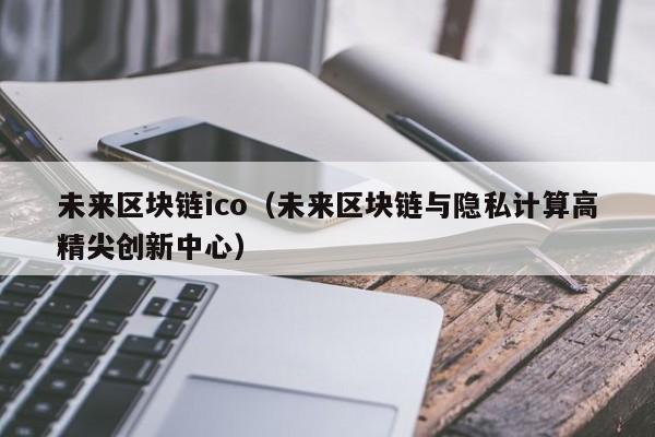 未來區塊鏈ico（未來區塊鏈與隱私計算高精尖創新中心）