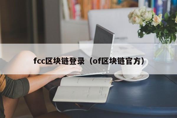 fcc區塊鏈登錄（of區塊鏈官方）