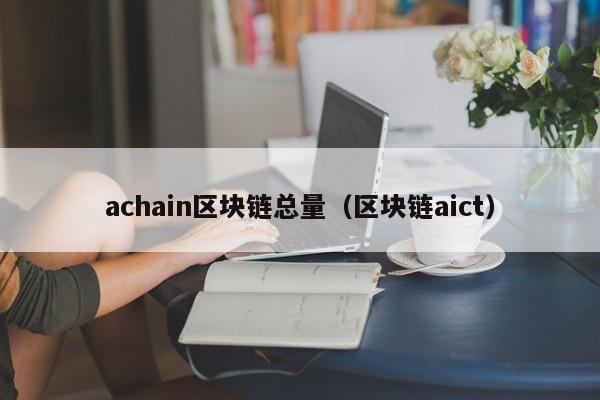 achain區塊鏈總量（區塊鏈aict）