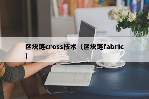 區塊鏈cross技術（區塊鏈fabric）