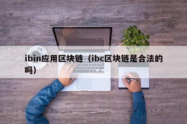 ibin應用區塊鏈（ibc區塊鏈是合法的嗎）