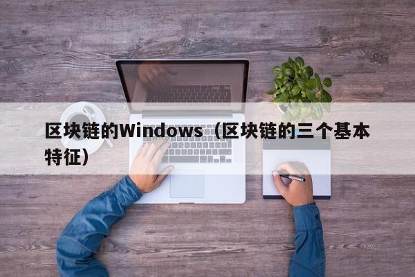 區塊鏈的Windows（區塊鏈的三個基本特征）