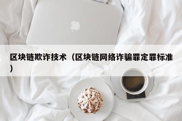 區塊鏈欺詐技術（區塊鏈網絡詐騙罪定罪標準）