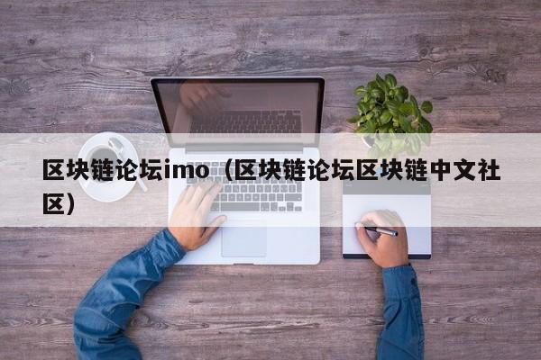 區塊鏈論壇imo（區塊鏈論壇區塊鏈中文社區）