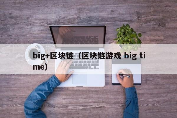 big+區塊鏈（區塊鏈遊戲 big time）