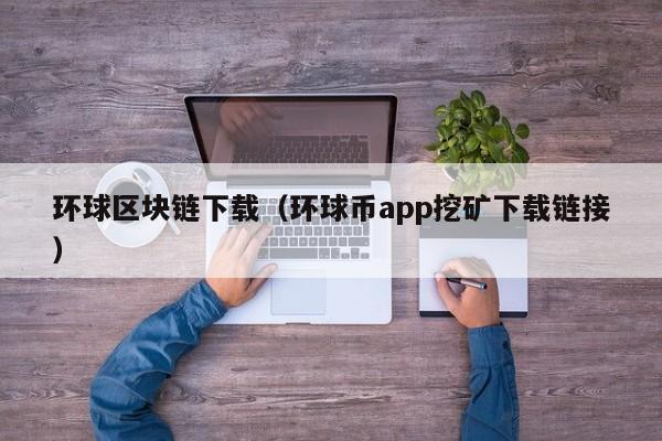 環球區塊鏈下載（環球幣app挖礦下載鏈接）