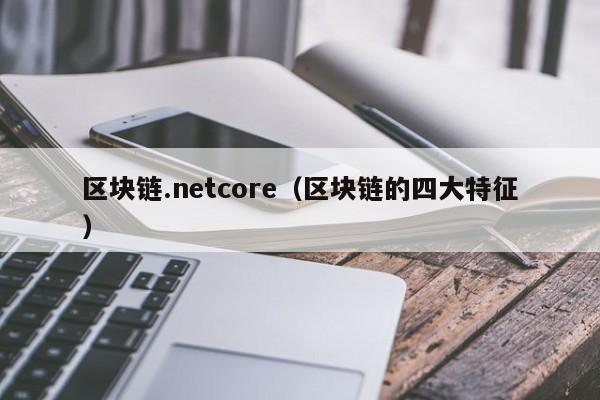 區塊鏈.netcore（區塊鏈的四大特征）