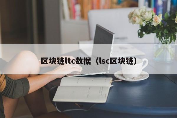 區塊鏈ltc數據（lsc區塊鏈）