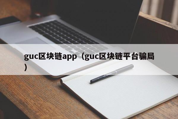 guc區塊鏈app（guc區塊鏈平臺騙局）