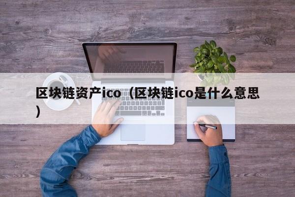 區塊鏈資產ico（區塊鏈ico是什麼意思）