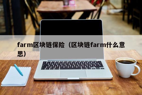 farm區塊鏈保險（區塊鏈farm什麼意思）