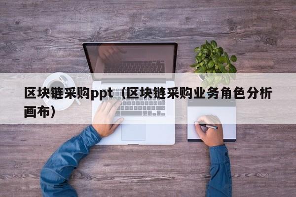 區塊鏈采購ppt（區塊鏈采購業務角色分析畫布）