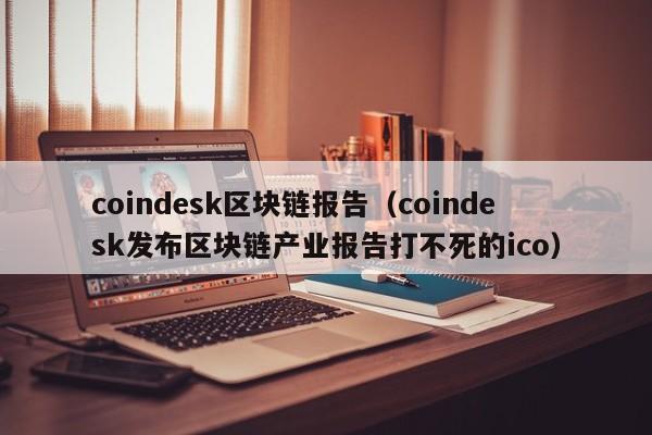 coindesk區塊鏈報告（coindesk發布區塊鏈產業報告打不死的ico）