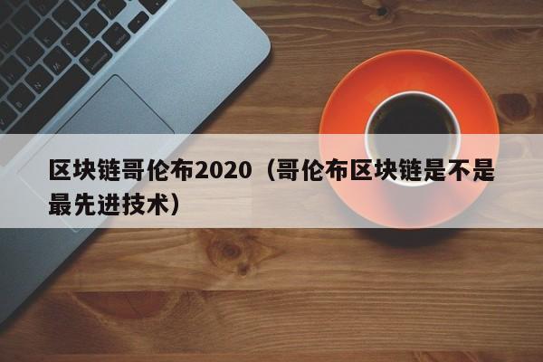 區塊鏈哥倫布2020（哥倫布區塊鏈是不是最先進技術）