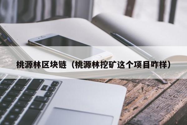 桃源林區塊鏈（桃源林挖礦這個項目咋樣）