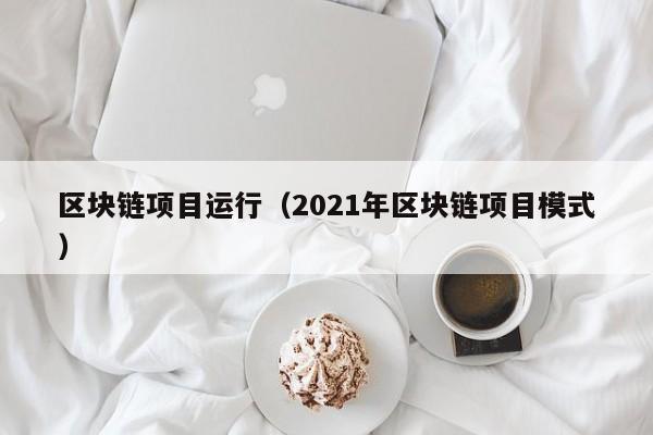 區塊鏈項目運行（2021年區塊鏈項目模式）